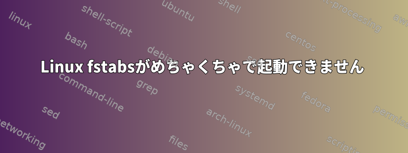 Linux fstabsがめちゃくちゃで起動できません