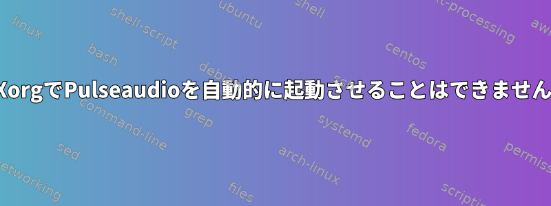 XorgでPulseaudioを自動的に起動させることはできません