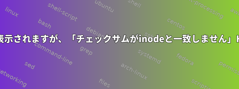 inodeチェックが合格したと表示されますが、「チェックサムがinodeと一致しません」HDの問題の原因は何ですか？