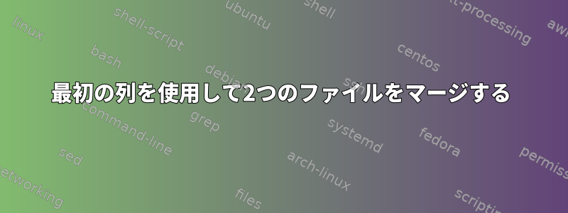 最初の列を使用して2つのファイルをマージする