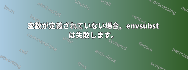 変数が定義されていない場合、envsubst は失敗します。