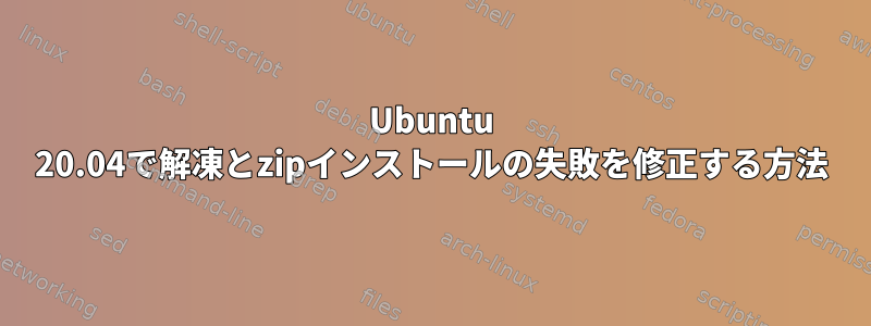 Ubuntu 20.04で解凍とzipインストールの失敗を修正する方法