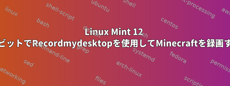 Linux Mint 12 64ビットでRecordmydesktopを使用してMinecraftを録画する