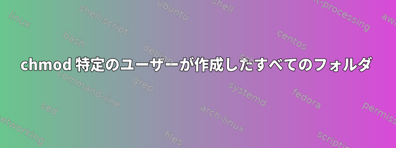 chmod 特定のユーザーが作成したすべてのフォルダ