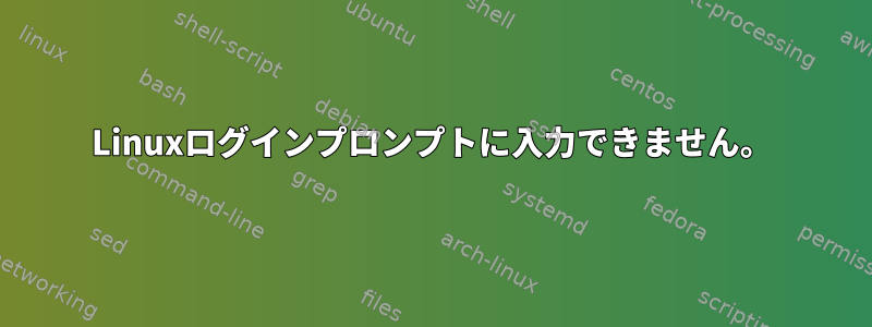 Linuxログインプロンプトに入力できません。