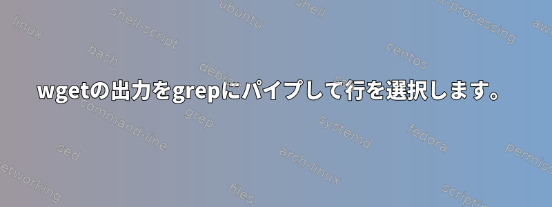 wgetの出力をgrepにパイプして行を選択します。