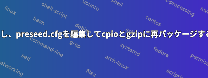 initrdを解凍し、preseed.cfgを編集してcpioとgzipに再パッケージするスクリプト