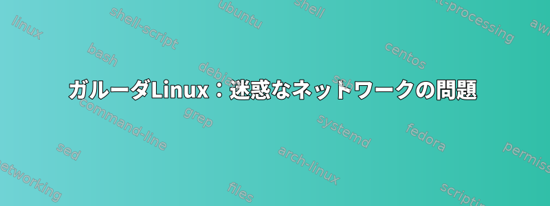 ガルーダLinux：迷惑なネットワークの問題