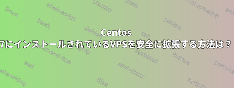 Centos 7にインストールされているVPSを安全に拡張する方法は？