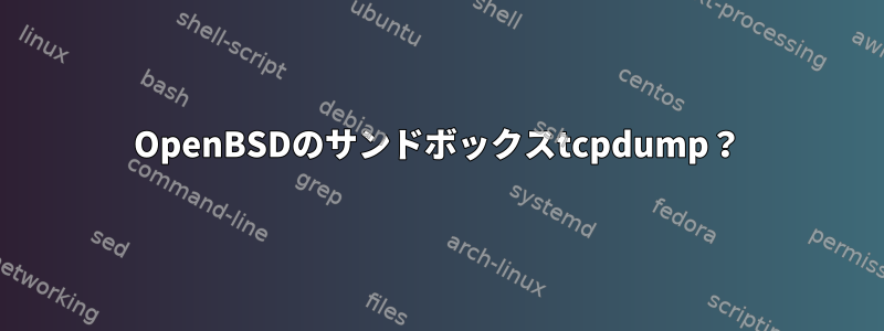 OpenBSDのサンドボックスtcpdump？