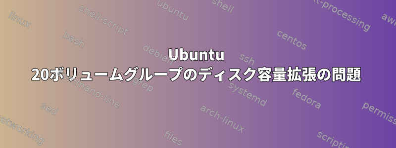 Ubuntu 20ボリュームグループのディスク容量拡張の問題