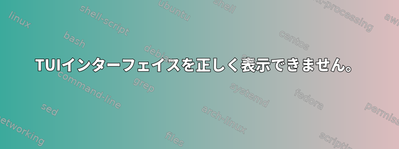 TUIインターフェイスを正しく表示できません。