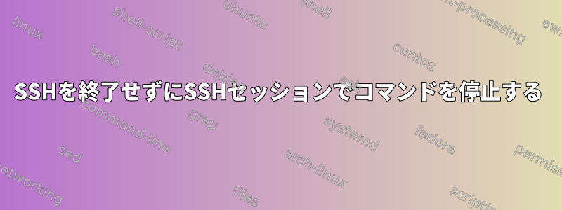 SSHを終了せずにSSHセッションでコマンドを停止する