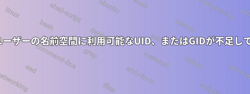 tarのPodmanエラー、ユーザーの名前空間に利用可能なUID、またはGIDが不足している可能性があります。