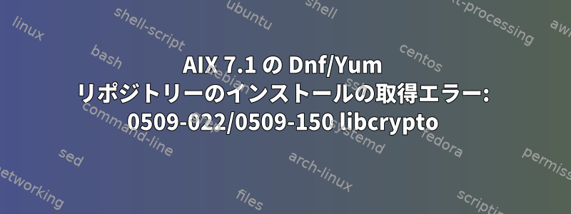 AIX 7.1 の Dnf/Yum リポジトリーのインストールの取得エラー: 0509-022/0509-150 libcrypto