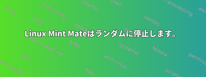 Linux Mint Mateはランダムに停止します。