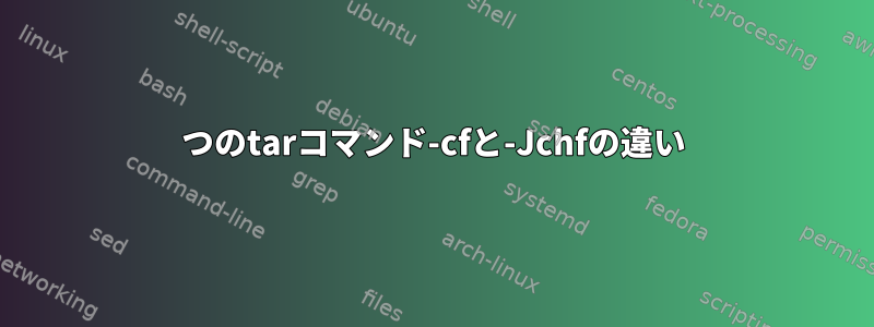 2つのtarコマンド-cfと-Jchfの違い