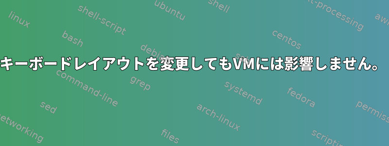 キーボードレイアウトを変更してもVMには影響しません。