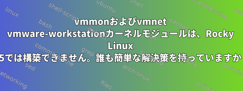 vmmonおよびvmnet vmware-workstationカーネルモジュールは、Rocky Linux 8.5では構築できません。誰も簡単な解決策を持っていますか？