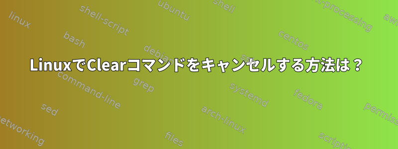 LinuxでClearコマンドをキャンセルする方法は？