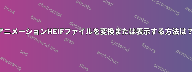 アニメーションHEIFファイルを変換または表示する方法は？