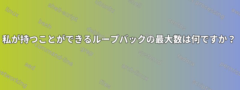 私が持つことができるループバックの最大数は何ですか？