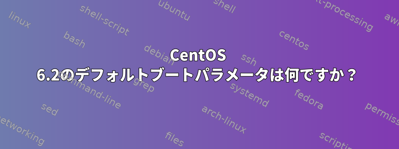 CentOS 6.2のデフォルトブートパラメータは何ですか？