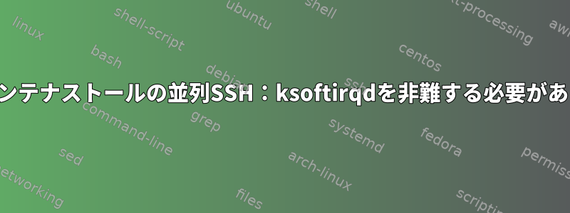 500ドッカーコンテナストールの並列SSH：ksoftirqdを非難する必要がありますか？