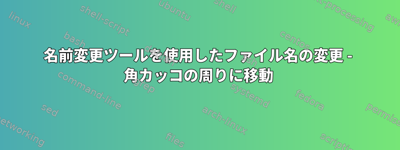 名前変更ツールを使用したファイル名の変更 - 角カッコの周りに移動