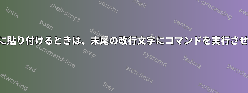 シェルに貼り付けるときは、末尾の改行文字にコマンドを実行させます。