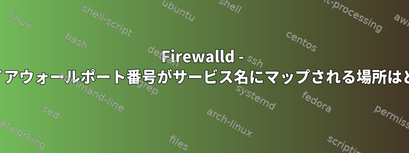 Firewalld - 数字のファイアウォールポート番号がサービス名にマップされる場所はどこですか？