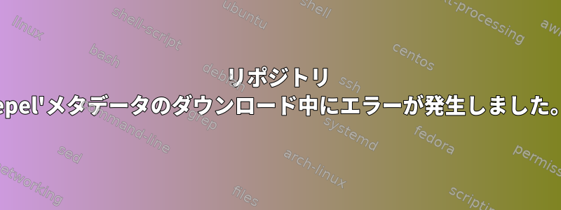 リポジトリ 'epel'メタデータのダウンロード中にエラーが発生しました。