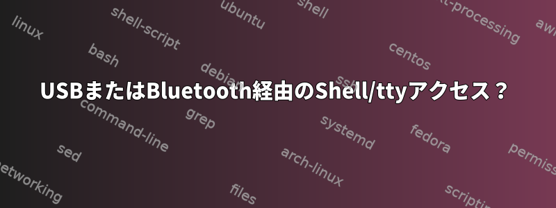 USBまたはBluetooth経由のShell/ttyアクセス？