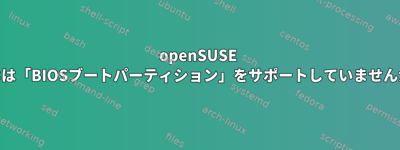 openSUSE 15.3は「BIOSブートパーティション」をサポートしていませんか？