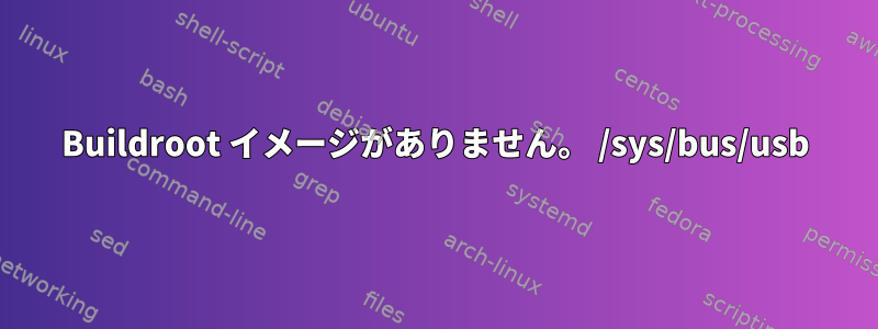 Buildroot イメージがありません。 /sys/bus/usb