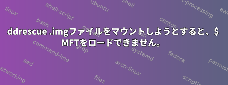 ddrescue .imgファイルをマウントしようとすると、$ MFTをロードできません。