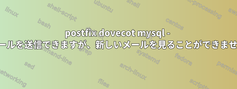 postfix dovecot mysql - メールを送信できますが、新しいメールを見ることができません