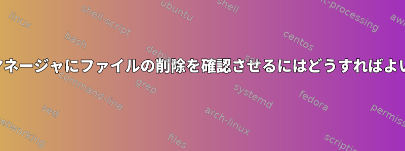 ファイルマネージャにファイルの削除を確認させるにはどうすればよいですか？