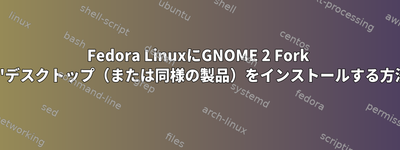 Fedora LinuxにGNOME 2 Fork 'Mate'デスクトップ（または同様の製品）をインストールする方法は？