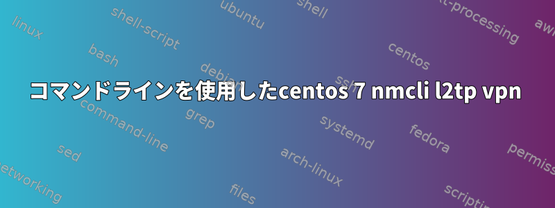 コマンドラインを使用したcentos 7 nmcli l2tp vpn