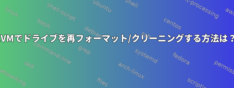 LVMでドライブを再フォーマット/クリーニングする方法は？