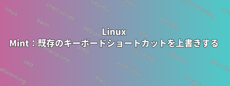 Linux Mint：既存のキーボードショートカットを上書きする