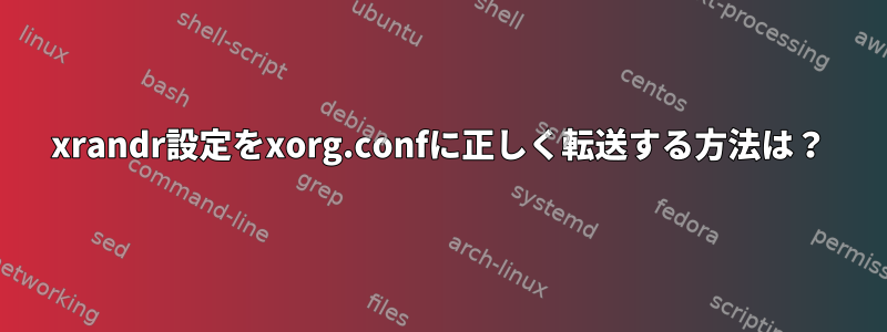 xrandr設定をxorg.confに正しく転送する方法は？