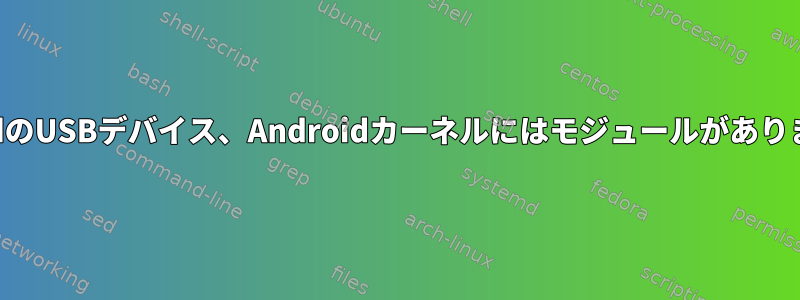 AndroidのUSBデバイス、Androidカーネルにはモジュールがありません。