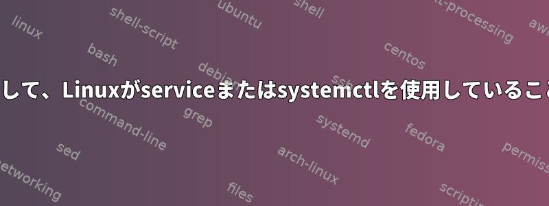 シェルスクリプトを使用して、Linuxがserviceまたはsystemctlを使用していることを確認してください。