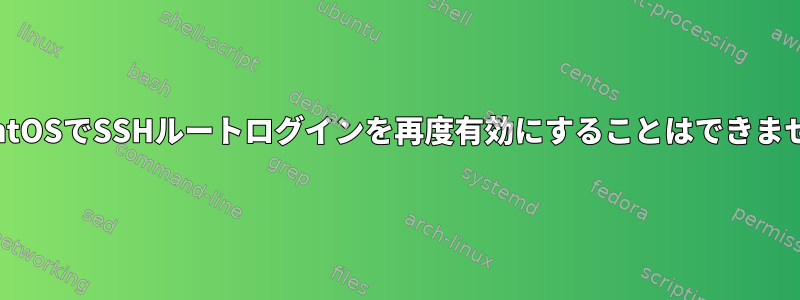 CentOSでSSHルートログインを再度有効にすることはできません