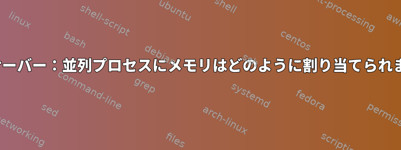 Linuxサーバー：並列プロセスにメモリはどのように割り当てられますか？