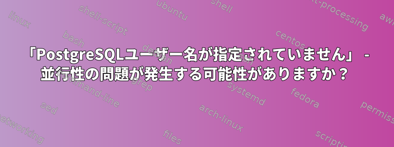 「PostgreSQLユーザー名が指定されていません」 - 並行性の問題が発生する可能性がありますか？