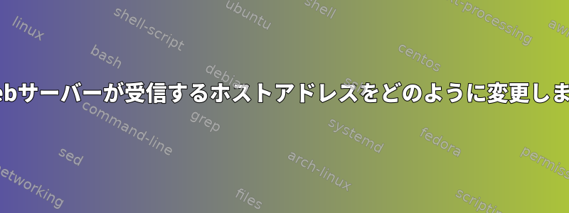 私のWebサーバーが受信するホストアドレスをどのように変更しますか？