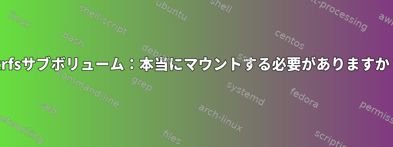 btrfsサブボリューム：本当にマウントする必要がありますか？